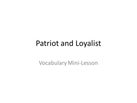 Patriot and Loyalist Vocabulary Mini-Lesson. Common Core Standard Addressed CCSS.ELA-Literacy.RL.5.4 Determine the meaning of words and phrases as they.
