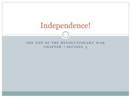 THE END OF THE REVOLUTIONARY WAR CHAPTER 7 SECTION 5 Independence!