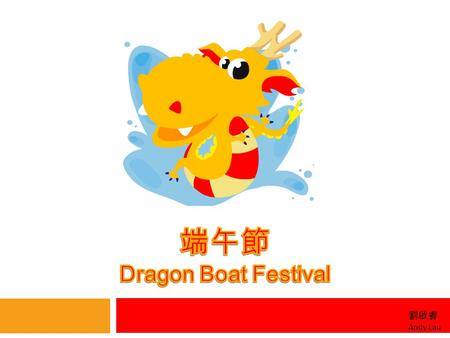 劉啟睿 Andy Lau. 來源 origin - The Dragon Boat festival occurs yearly on May 5 th on the lunar calendar - This annual event commemorates the death of Qu Yuan,