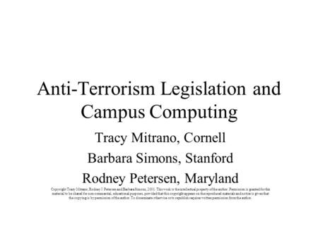 Anti-Terrorism Legislation and Campus Computing Tracy Mitrano, Cornell Barbara Simons, Stanford Rodney Petersen, Maryland Copyright Tracy Mitrano, Rodney.