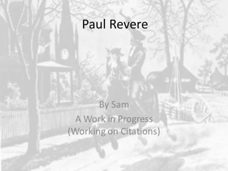 Paul Revere By Sam A Work in Progress (Working on Citations)