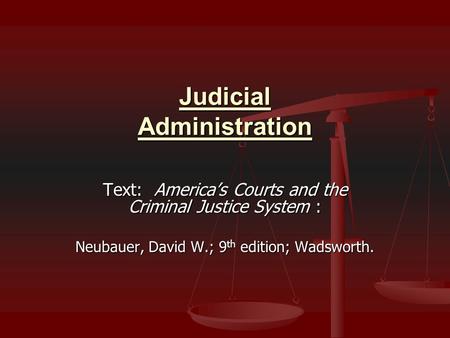 Judicial Administration Text: America’s Courts and the Criminal Justice System : Neubauer, David W.; 9 th edition; Wadsworth.
