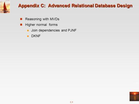 C.1 Appendix C: Advanced Relational Database Design Reasoning with MVDs Higher normal forms Join dependencies and PJNF DKNF.