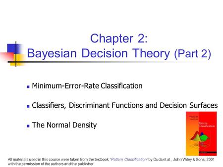 Chapter 2: Bayesian Decision Theory (Part 2) Minimum-Error-Rate Classification Classifiers, Discriminant Functions and Decision Surfaces The Normal Density.