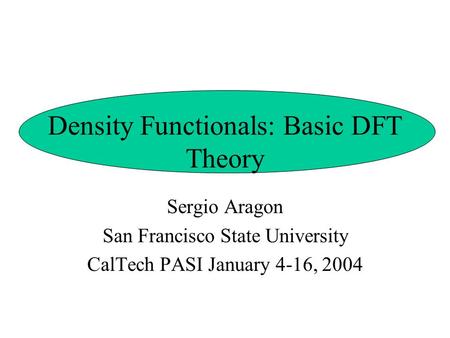 Density Functionals: Basic DFT Theory Sergio Aragon San Francisco State University CalTech PASI January 4-16, 2004.