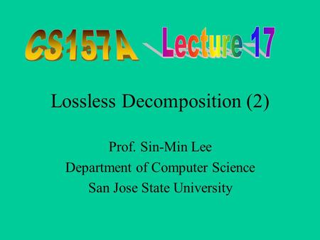 Lossless Decomposition (2) Prof. Sin-Min Lee Department of Computer Science San Jose State University.