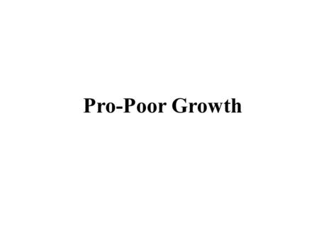 Pro-Poor Growth. Cross-country evidence: high correlation b/w growth & poverty Dollar & Kraay (2000): - Growth is good for the poor irrespective of the.