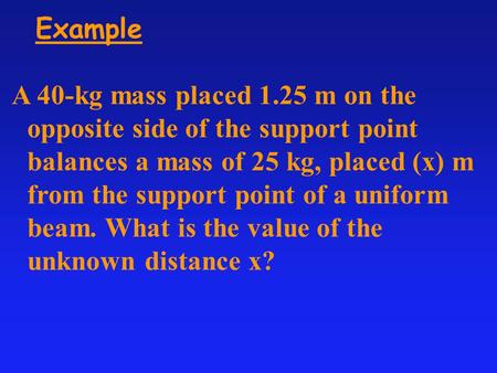 A 40-kg mass placed 1.25 m on the opposite side of the support point balances a mass of 25 kg, placed (x) m from the support point of a uniform beam. What.