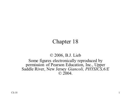 Ch 181 Chapter 18 © 2006, B.J. Lieb Some figures electronically reproduced by permission of Pearson Education, Inc., Upper Saddle River, New Jersey Giancoli,