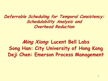 1 Deferrable Scheduling for Temporal Consistency: Schedulability Analysis and Overhead Reduction Ming Xiong : Lucent Bell Labs Song Han: City University.