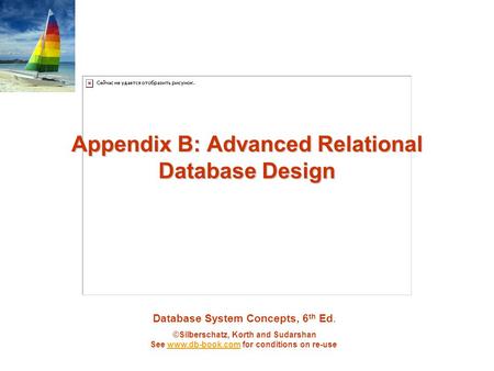Database System Concepts, 6 th Ed. ©Silberschatz, Korth and Sudarshan See www.db-book.com for conditions on re-usewww.db-book.com Appendix B: Advanced.