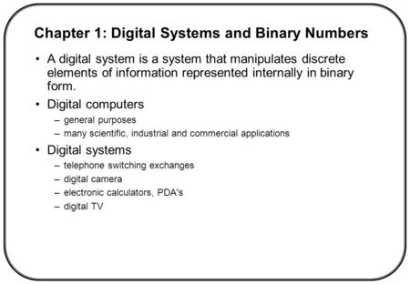A digital system is a system that manipulates discrete elements of information represented internally in binary form. Digital computers –general purposes.