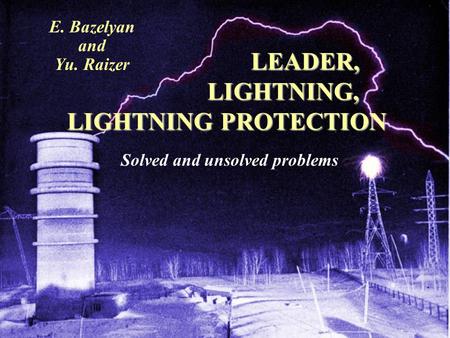 LEADER, LIGHTNING, LIGHTNING PROTECTION LEADER, LIGHTNING, LIGHTNING PROTECTION E. Bazelyan and Yu. Raizer Solved and unsolved problems.
