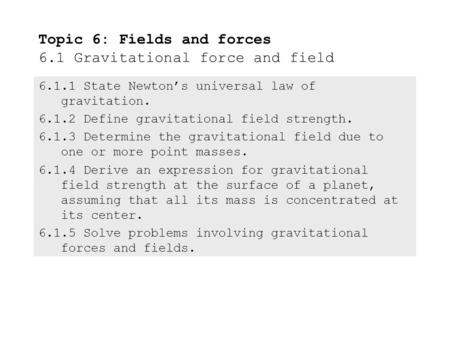 6.1.1State Newton’s universal law of gravitation. 6.1.2Define gravitational field strength. 6.1.3Determine the gravitational field due to one or more.