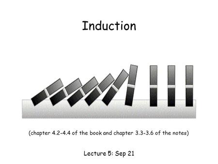 Induction Lecture 5: Sep 21 (chapter 4.2-4.4 of the book and chapter 3.3-3.6 of the notes)