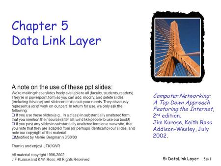 5: DataLink Layer5a-1 Chapter 5 Data Link Layer Computer Networking: A Top Down Approach Featuring the Internet, 2 nd edition. Jim Kurose, Keith Ross Addison-Wesley,