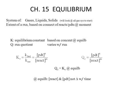 CH. 15 EQUILIBRIUM System of: Gases, Liquids, Solids (will all gas sys to start) Extent of a rxn, based on connect of moment K: equilibrium.