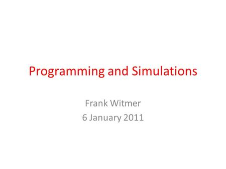 Programming and Simulations Frank Witmer 6 January 2011.