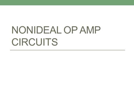 NONIDEAL OP AMP CIRCUITS. Objective of Lecture Describe the impact of real operational amplifiers on the models used in simulation and on the design approaches.