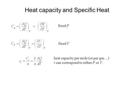 Heat capacity and Specific Heat fixed P fixed V heat capacity per mole (or per gm…) i can correspond to either P or V.