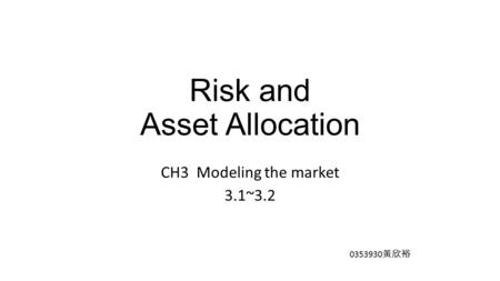 Risk and Asset Allocation CH3 Modeling the market 3.1~3.2 0353930 黃欣裕.
