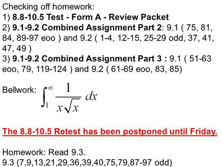Checking off homework: 1) 8.8-10.5 Test - Form A - Review Packet 2) 9.1-9.2 Combined Assignment Part 2: 9.1 ( 75, 81, 84, 89-97 eoo ) and 9.2 ( 1-4, 12-15,