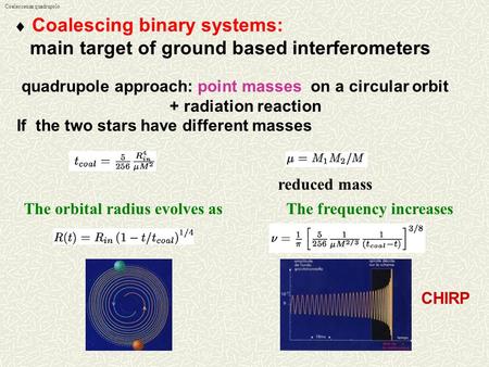 Coalescenza quadrupolo  Coalescing binary systems: main target of ground based interferometers quadrupole approach: point masses on a circular orbit +