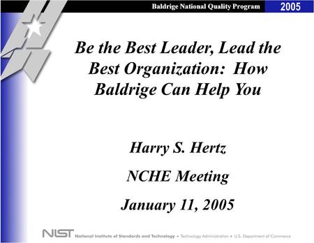 Baldrige National Quality Program 2005 Baldrige National Quality Program Be the Best Leader, Lead the Best Organization: How Baldrige Can Help You Harry.