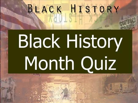 Black History Month Quiz. Malcolm X was born in 1925 as A. Malcolm Harris B. Malcolm Little C. Martin Luther D. Martin Harris.