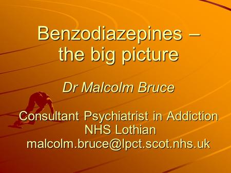 Benzodiazepines – the big picture Dr Malcolm Bruce Consultant Psychiatrist in Addiction NHS Lothian