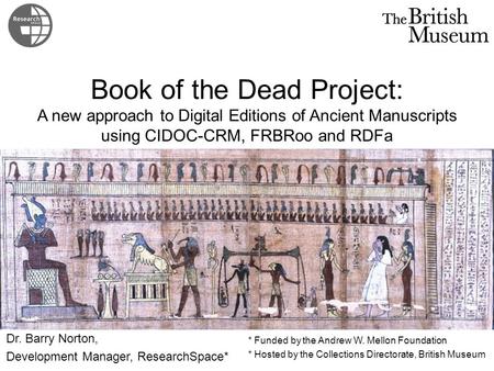 Book of the Dead Project: A new approach to Digital Editions of Ancient Manuscripts using CIDOC-CRM, FRBRoo and RDFa Dr. Barry Norton, Development Manager,