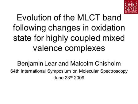 Evolution of the MLCT band following changes in oxidation state for highly coupled mixed valence complexes Benjamin Lear and Malcolm Chisholm 64th International.