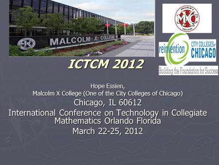 ICTCM 2012 Hope Essien, Malcolm X College (One of the City Colleges of Chicago) Chicago, IL 60612 International Conference on Technology in Collegiate.