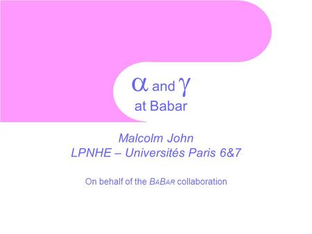 Malcolm John 1  and  at Babar Malcolm John LPNHE – Universités Paris 6&7 On behalf of the B A B AR collaboration.