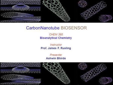 CHEM 395 Bioanalytical Chemistry Instructor Prof. James F. Rusling Presenter Ashwin Bhirde CarbonNanotube BIOSENSOR.