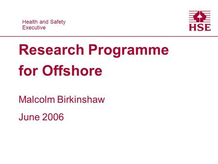Health and Safety Executive Health and Safety Executive Research Programme for Offshore Malcolm Birkinshaw June 2006.