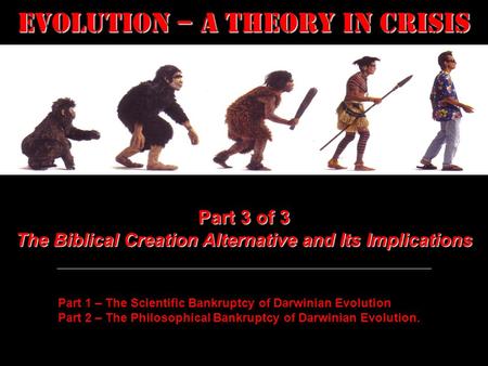 Evolution – a Theory in Crisis Part 3 of 3 The Biblical Creation Alternative and Its Implications Part 1 – The Scientific Bankruptcy of Darwinian Evolution.