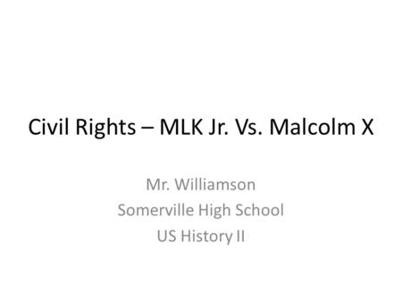 Civil Rights – MLK Jr. Vs. Malcolm X Mr. Williamson Somerville High School US History II.