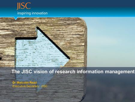 The JISC vision of research information management Dr Malcolm Read Executive Secretary, JISC.