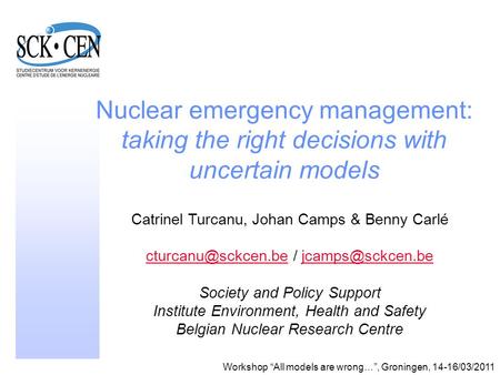 1 Nuclear emergency management: taking the right decisions with uncertain models Catrinel Turcanu, Johan Camps & Benny Carlé