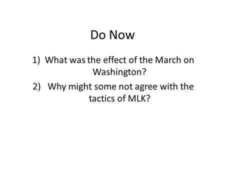 Do Now 1)What was the effect of the March on Washington? 2) Why might some not agree with the tactics of MLK?