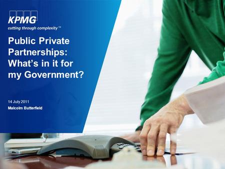 Public Private Partnerships: What’s in it for my Government? 14 July 2011 Malcolm Butterfield.