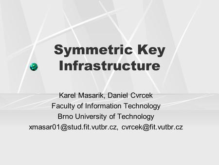Symmetric Key Infrastructure Karel Masarik, Daniel Cvrcek Faculty of Information Technology Brno University of Technology