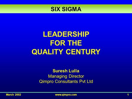March 2002www.qimpro.com1 LEADERSHIP FOR THE QUALITY CENTURY Suresh Lulla Managing Director Qimpro Consultants Pvt Ltd SIX SIGMA.