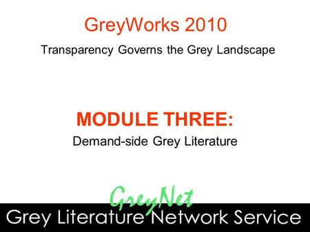 MODULE THREE: Demand-side Grey Literature GreyWorks 2010 Transparency Governs the Grey Landscape.