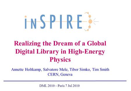 Realizing the Dream of a Global Digital Library in High-Energy Physics Annette Holtkamp, Salvatore Mele, Tibor Simko, Tim Smith CERN, Geneva DML 2010 –