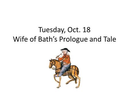 Tuesday, Oct. 18 Wife of Bath’s Prologue and Tale.