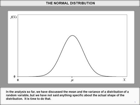 1 THE NORMAL DISTRIBUTION In the analysis so far, we have discussed the mean and the variance of a distribution of a random variable, but we have not said.