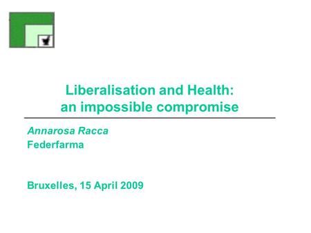 Liberalisation and Health: an impossible compromise Annarosa Racca Federfarma Bruxelles, 15 April 2009.