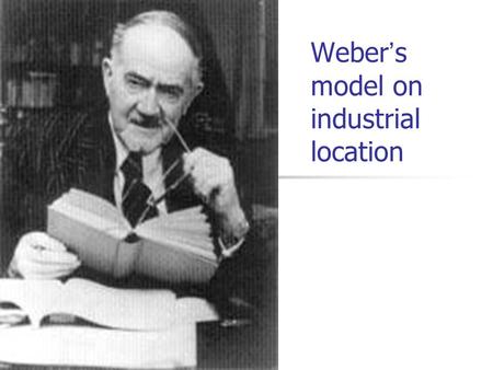 Weber ’ s model on industrial location. Explicit assumptions Natural resources Markets Labour Transport costs Unevenly distributed (ubiquitous/localized)